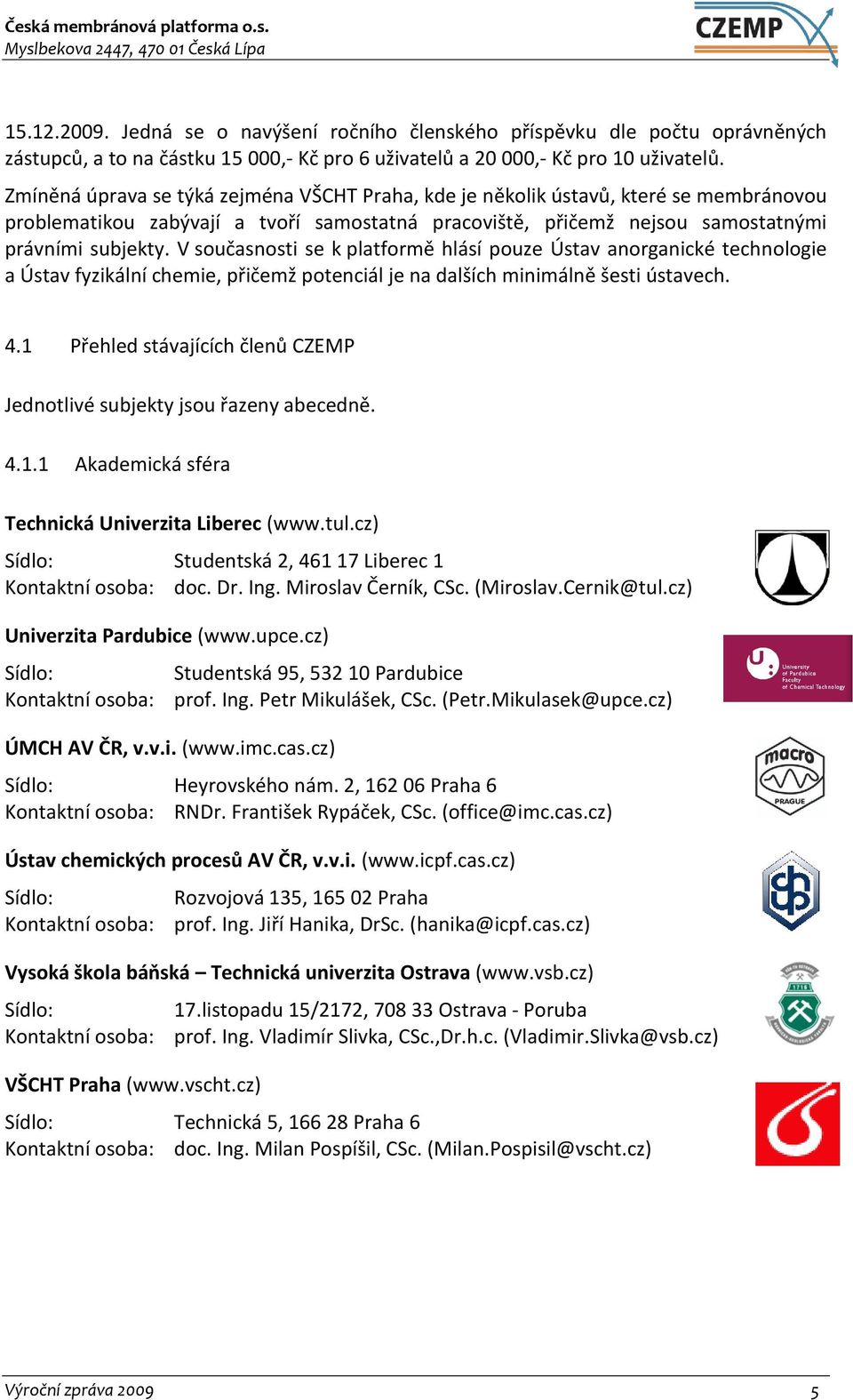 V současnosti se k platformě hlásí pouze Ústav anorganické technologie a Ústav fyzikální chemie, přičemž potenciál je na dalších minimálně šesti ústavech. 4.