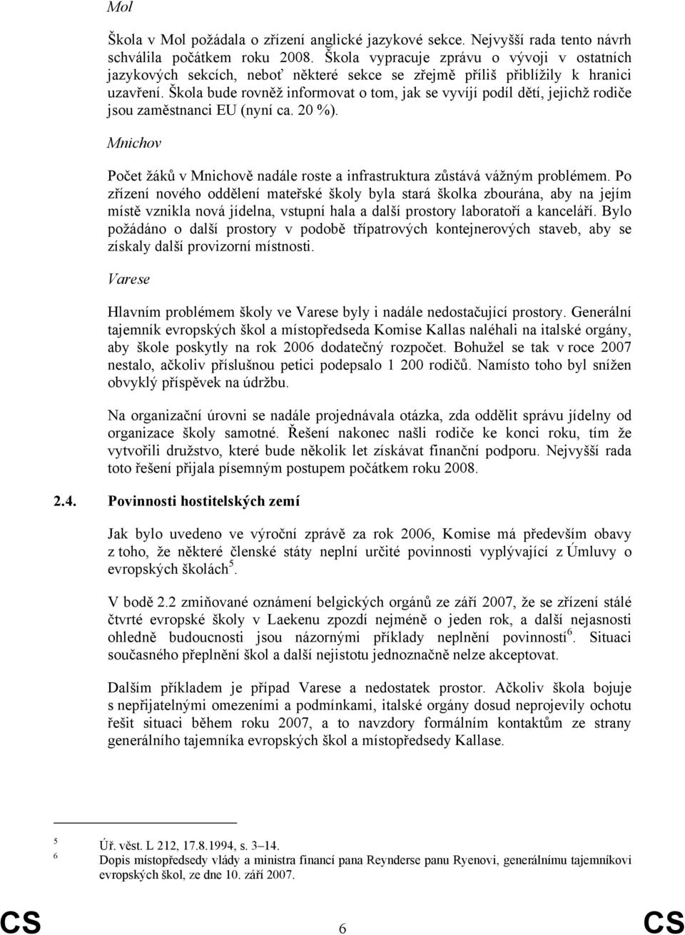 Škola bude rovněž informovat o tom, jak se vyvíjí podíl dětí, jejichž rodiče jsou zaměstnanci EU (nyní ca. 20 %). Mnichov Počet žáků v Mnichově nadále roste a infrastruktura zůstává vážným problémem.