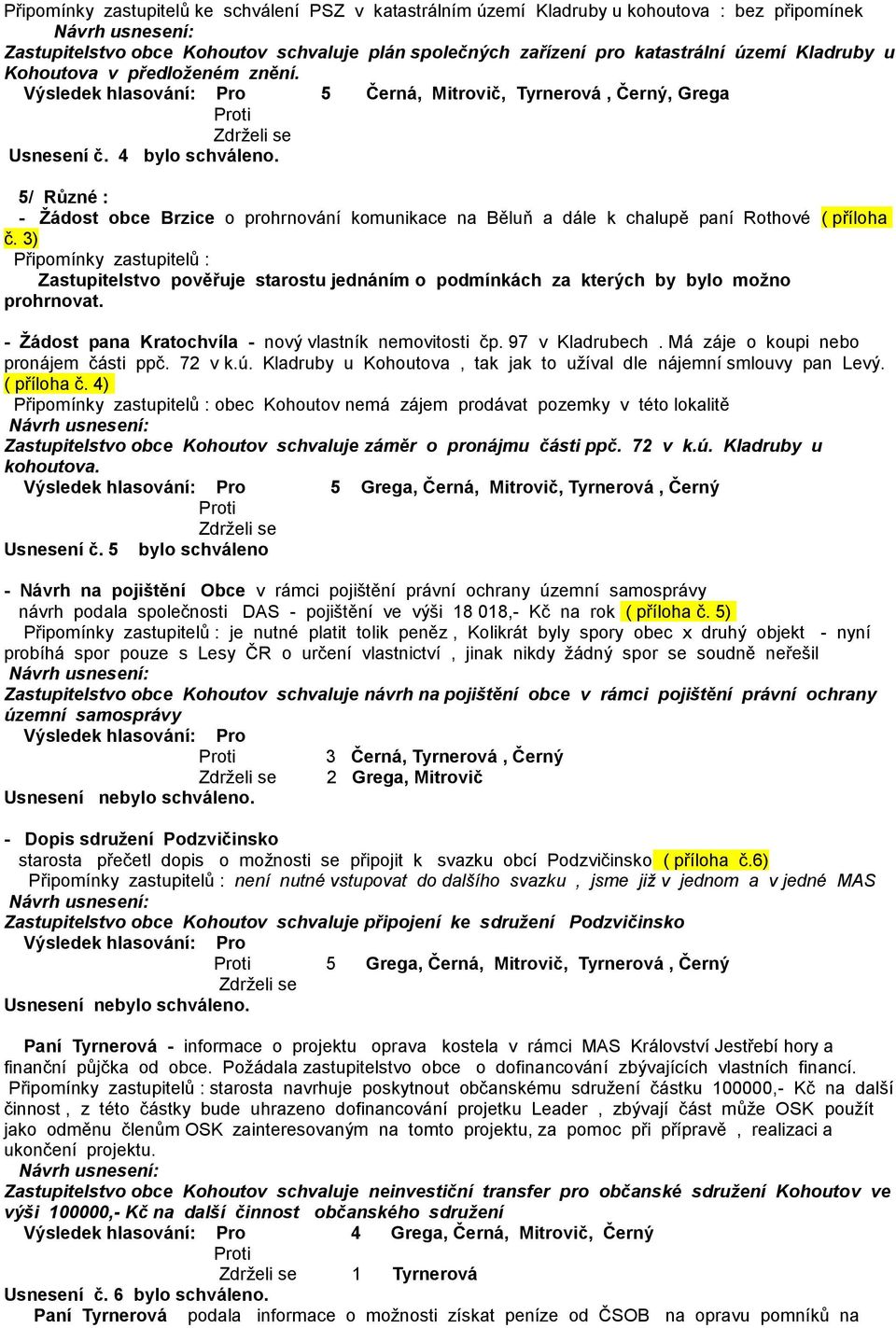 5/ Různé : - Žádost obce Brzice o prohrnování komunikace na Běluň a dále k chalupě paní Rothové ( příloha č.