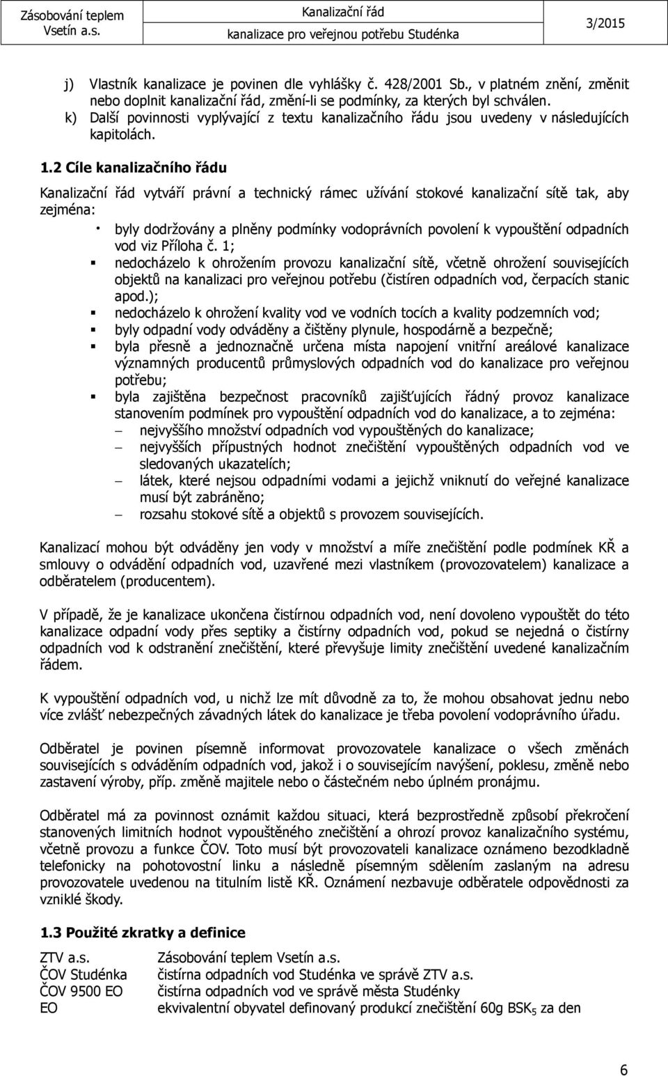 2 Cíle kanalizačního řádu vytváří právní a technický rámec užívání stokové kanalizační sítě tak, aby zejména: byly dodržovány a plněny podmínky vodoprávních povolení k vypouštění odpadních vod viz