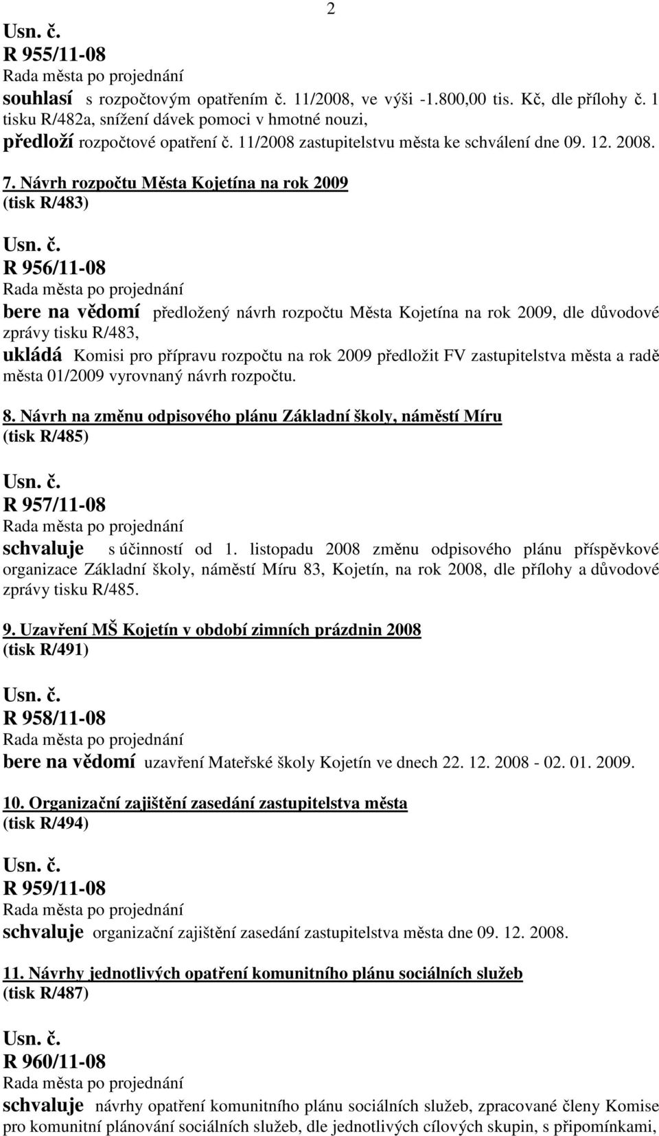 Návrh rozpočtu Města Kojetína na rok 2009 (tisk R/483) R 956/11-08 bere na vědomí předložený návrh rozpočtu Města Kojetína na rok 2009, dle důvodové zprávy tisku R/483, ukládá Komisi pro přípravu