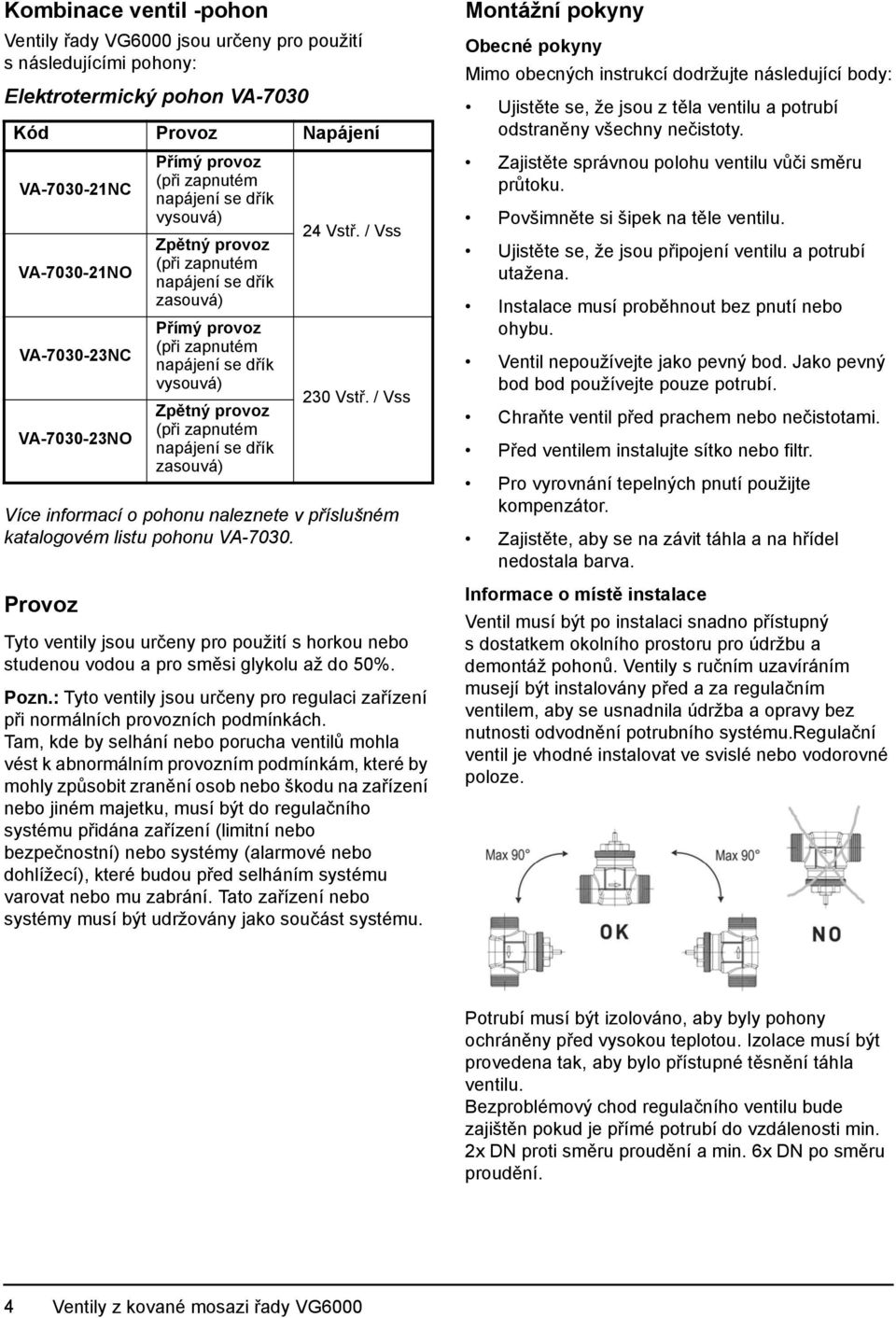 / Vss Tyto ventily jsou určeny pro použití s horkou nebo studenou vodou a pro směsi glykolu až do 50%. Pozn.: Tyto ventily jsou určeny pro regulaci zařízení při normálních provozních podmínkách.