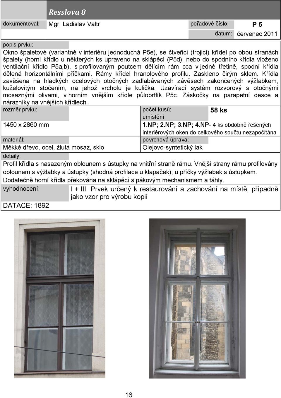 upraveno na sklápěcí (P5d), nebo do spodního křídla vloženo ventilační křídlo P5a,b), s profilovaným poutcem dělícím rám cca v jedné třetině, spodní křídla dělená horizontálními příčkami.