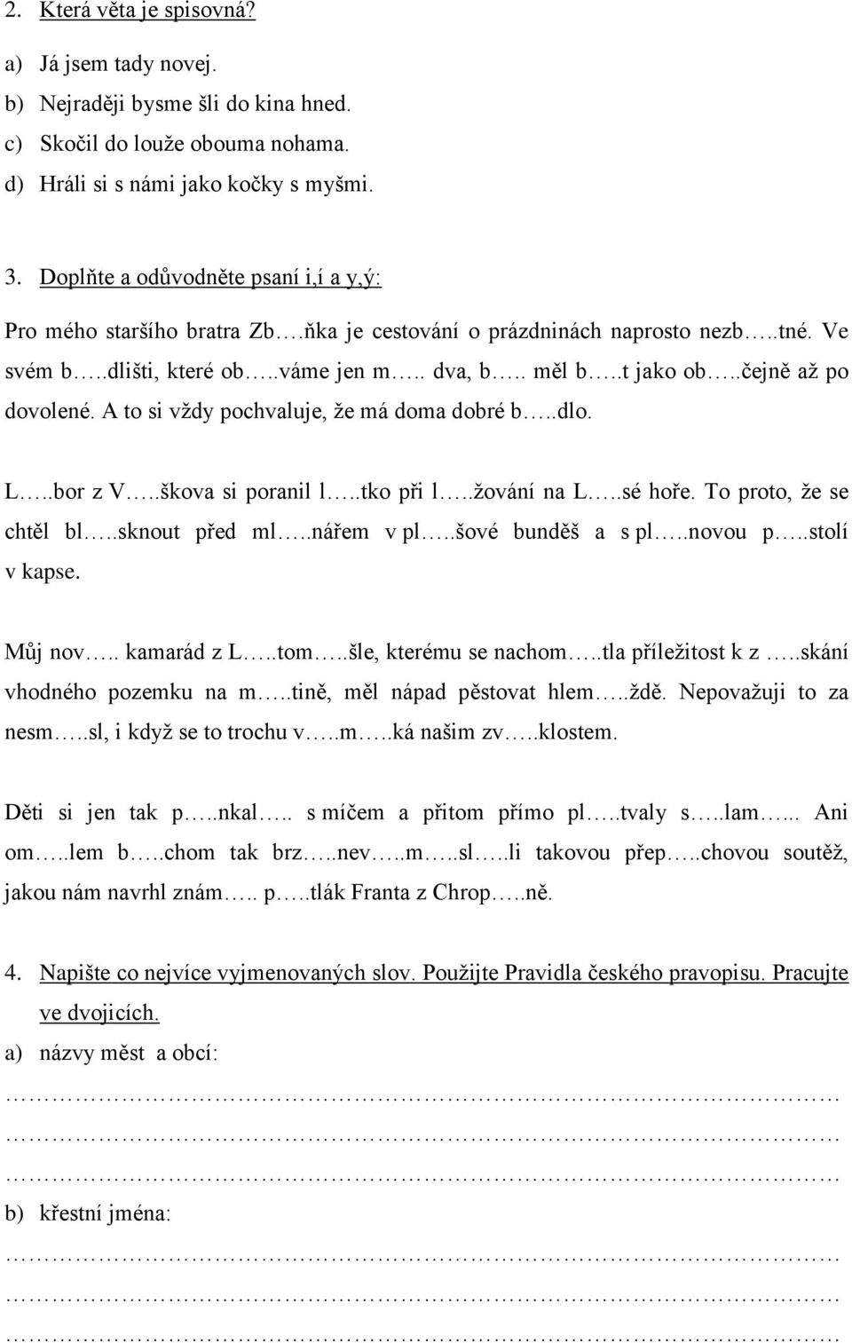 .čejně aţ po dovolené. A to si vţdy pochvaluje, ţe má doma dobré b..dlo. L..bor z V..škova si poranil l..tko při l..ţování na L..sé hoře. To proto, ţe se chtěl bl..sknout před ml..nářem v pl.