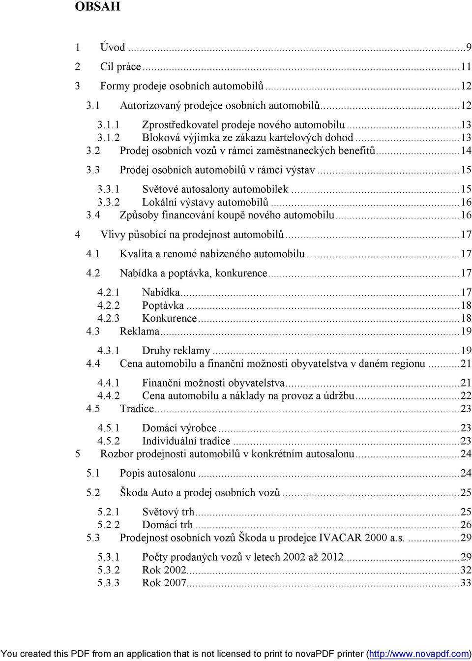 4 Způsoby financování koupě nového automobilu...16 4 Vlivy působící na prodejnost automobilů...17 4.1 Kvalita a renomé nabízeného automobilu...17 4.2 Nabídka a poptávka, konkurence...17 4.2.1 Nabídka.