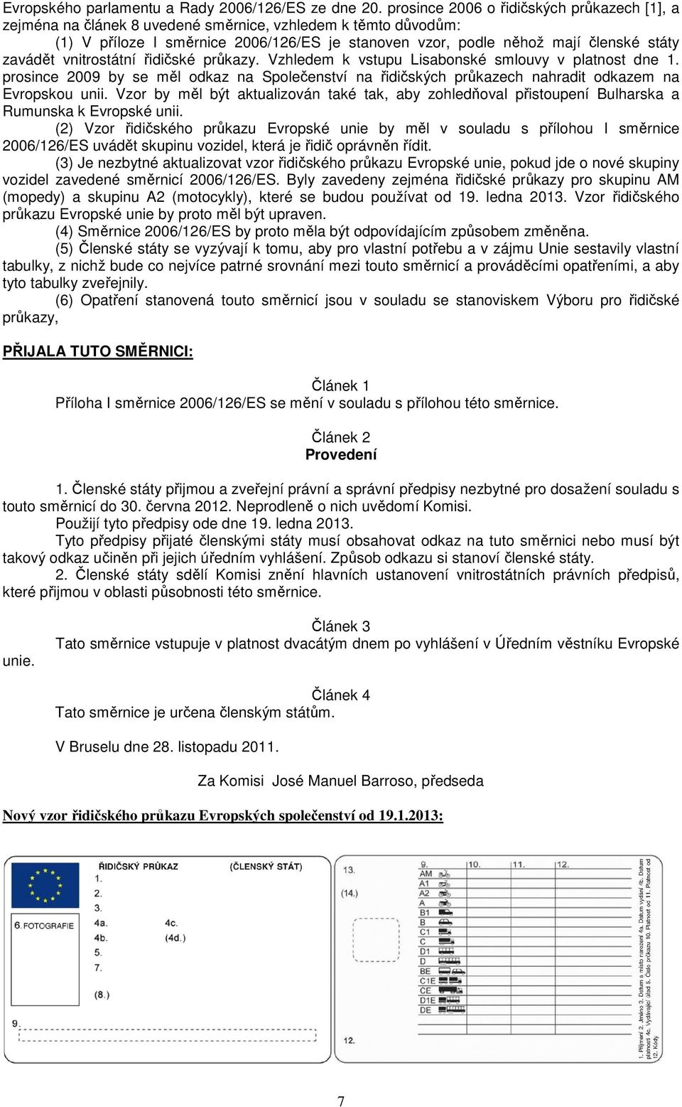 zavádět vnitrostátní řidičské průkazy. Vzhledem k vstupu Lisabonské smlouvy v platnost dne 1. prosince 2009 by se měl odkaz na Společenství na řidičských průkazech nahradit odkazem na Evropskou unii.
