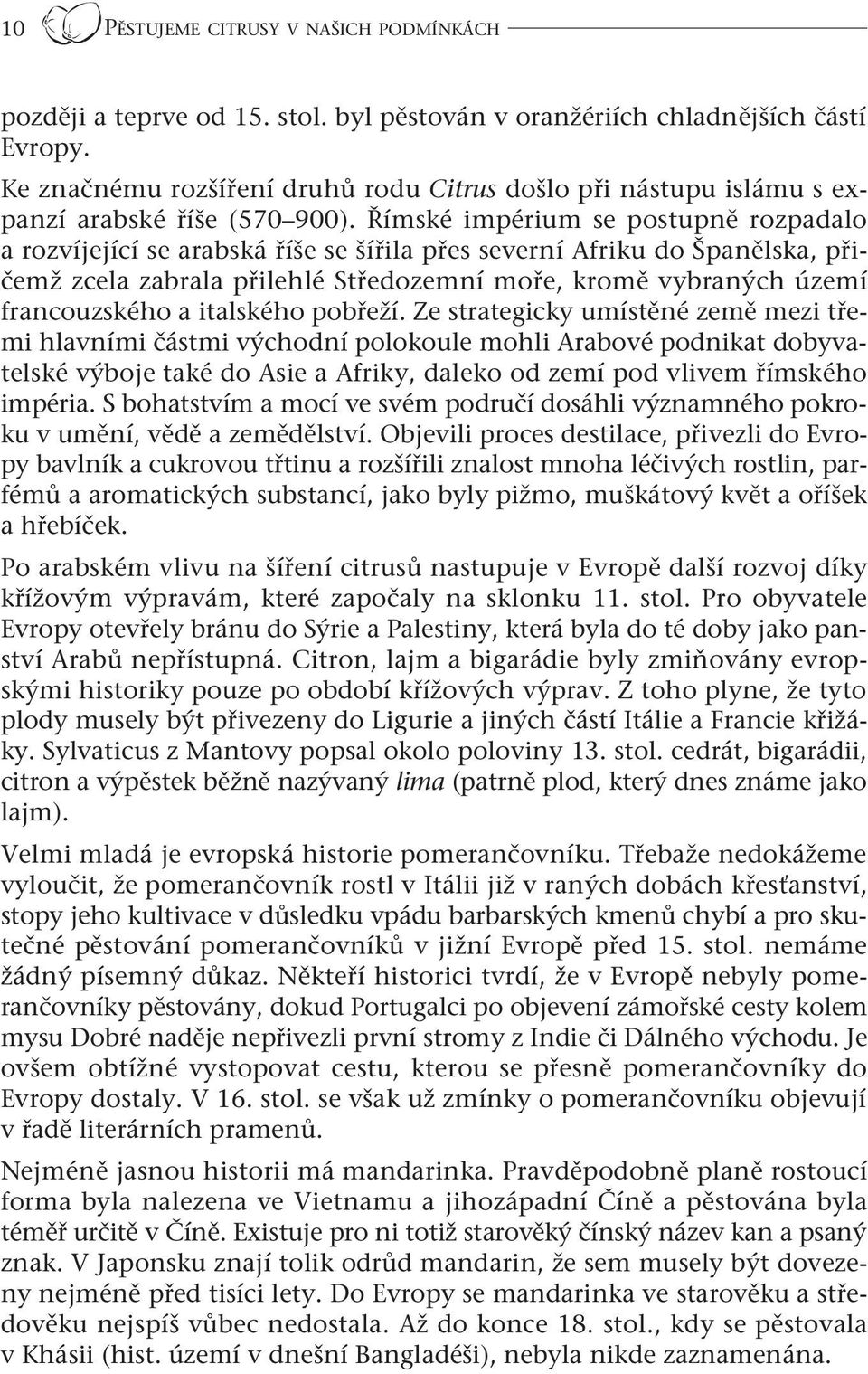 Římské impérium se postupně rozpadalo a rozvíjející se arabská říše se šířila přes severní Afriku do Španělska, přičemž zcela zabrala přilehlé Středozemní moře, kromě vybraných území francouzského a