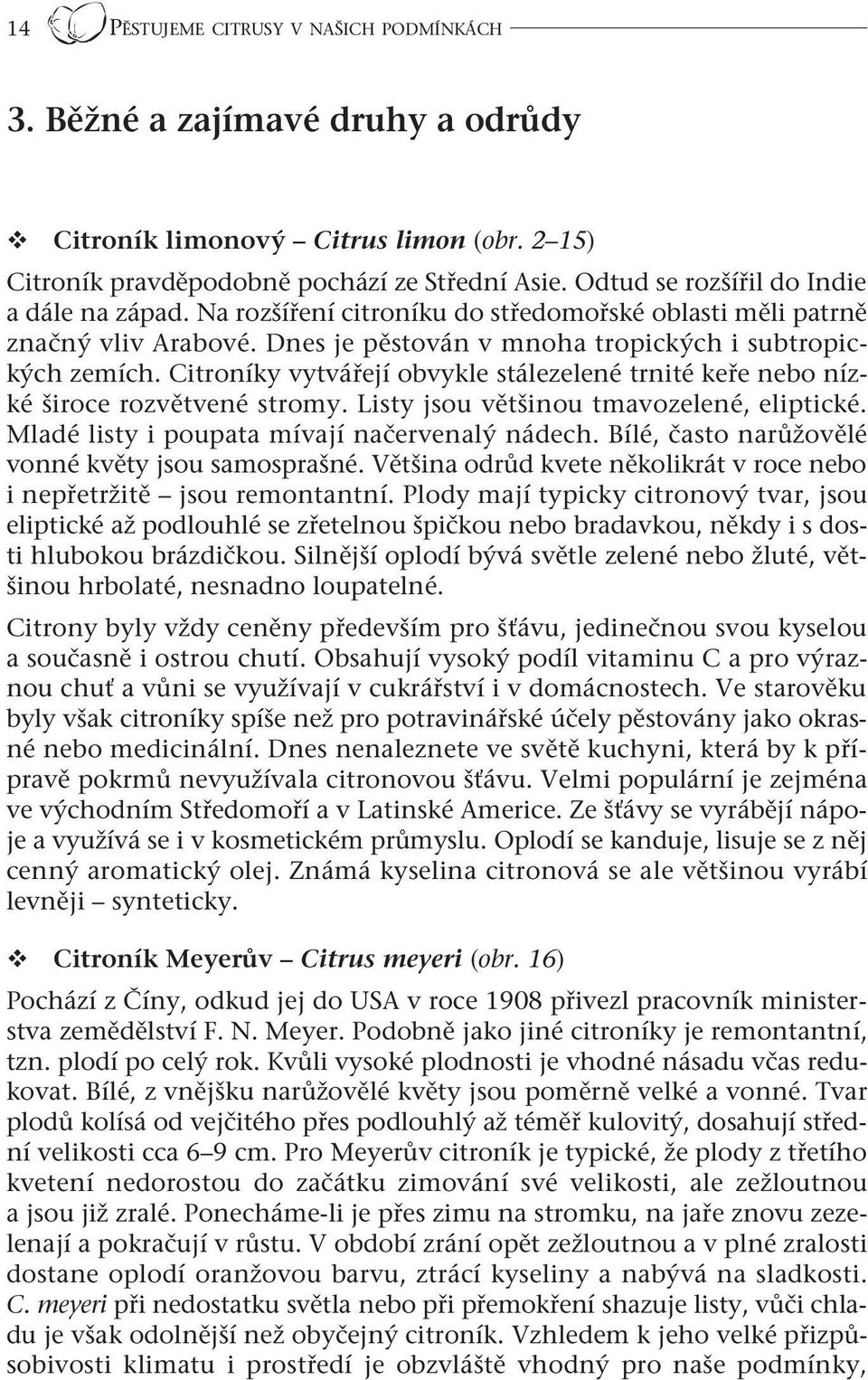 Citroníky vytvářejí obvykle stálezelené trnité keře nebo nízké široce rozvětvené stromy. Listy jsou většinou tmavozelené, eliptické. Mladé listy i poupata mívají načervenalý nádech.