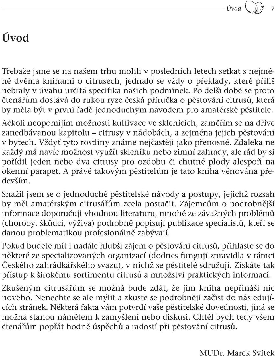 Ačkoli neopomíjím možnosti kultivace ve sklenících, zaměřím se na dříve zanedbávanou kapitolu citrusy v nádobách, a zejména jejich pěstování v bytech.