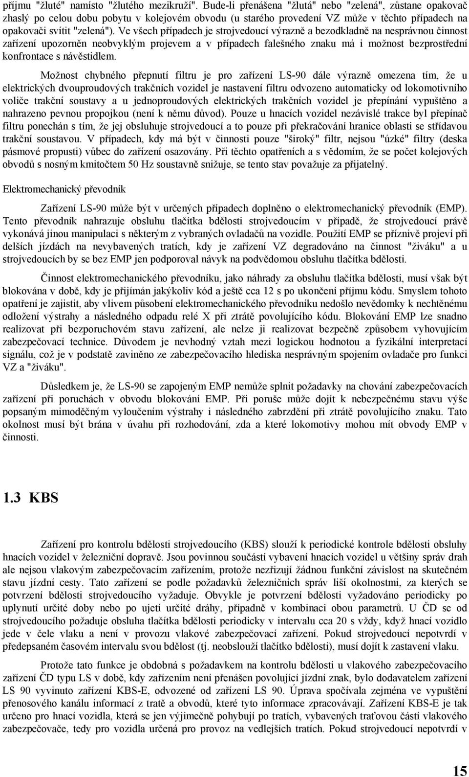 Ve všech případech je strojvedoucí výrazně a bezodkladně na nesprávnou činnost zařízení upozorněn neobvyklým projevem a v případech falešného znaku má i možnost bezprostřední konfrontace s