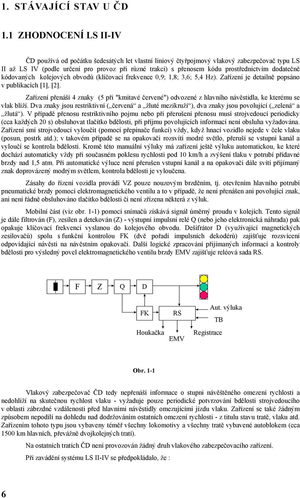 prostřednictvím dodatečně kódovaných kolejových obvodů (klíčovací frekvence 0,9; 1,8; 3,6; 5,4 Hz). Zařízení je detailně popsáno v publikacích [1], [2].