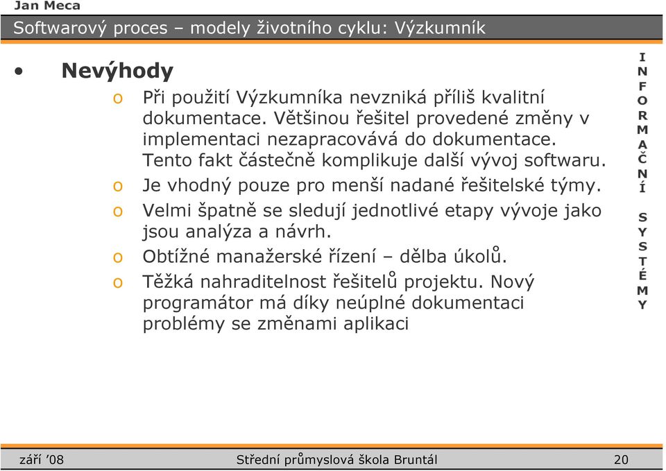 Je vhdný puze pr menší nadané řešitelské týmy. Velmi špatně se sledují jedntlivé etapy vývje jak jsu analýza a návrh.