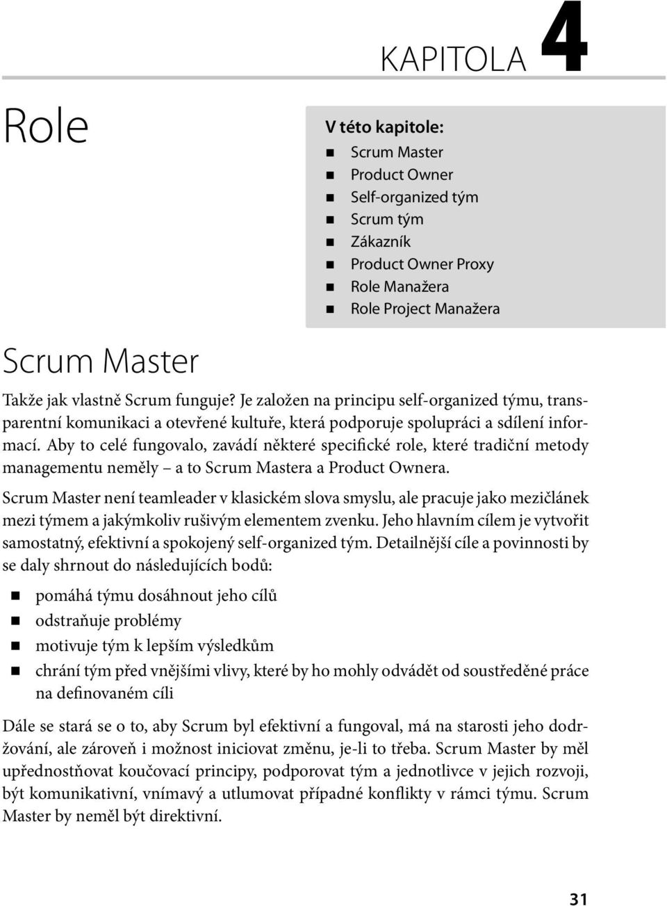 Aby to celé fungovalo, zavádí některé specifické role, které tradiční metody managementu neměly a to Scrum Mastera a Product Ownera.