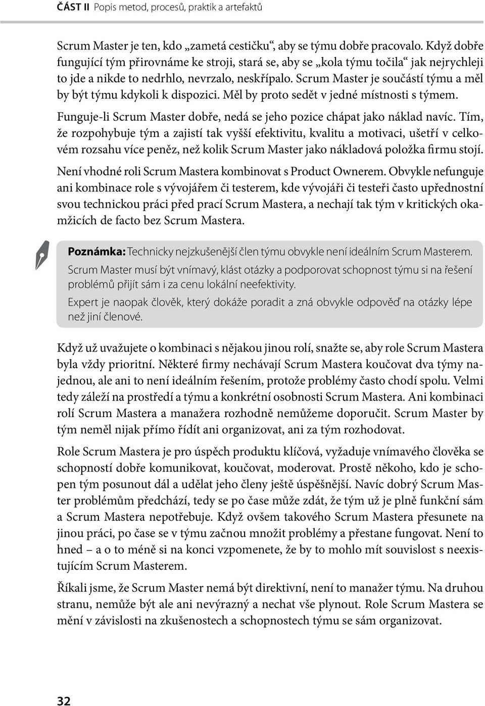 Scrum Master je součástí týmu a měl by být týmu kdykoli k dispozici. Měl by proto sedět v jedné místnosti s týmem. Funguje-li Scrum Master dobře, nedá se jeho pozice chápat jako náklad navíc.