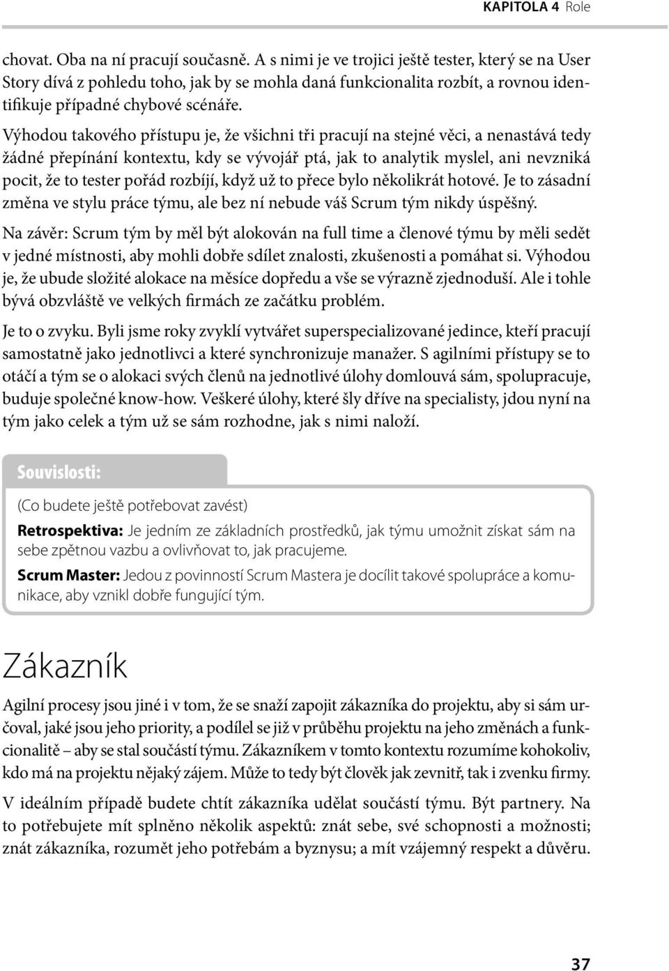 Výhodou takového přístupu je, že všichni tři pracují na stejné věci, a nenastává tedy žádné přepínání kontextu, kdy se vývojář ptá, jak to analytik myslel, ani nevzniká pocit, že to tester pořád