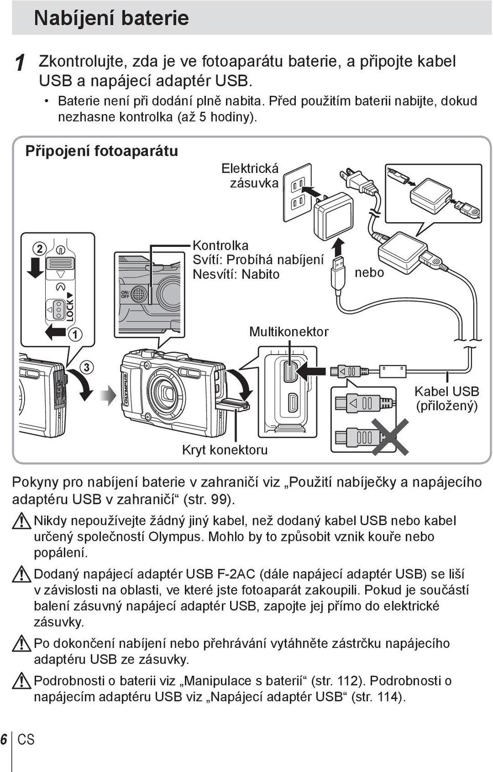 Připojení fotoaparátu Elektrická zásuvka 2 Kontrolka Svítí: Probíhá nabíjení Nesvítí: Nabito nebo 1 Multikonektor 3 Kabel USB (přiložený) Kryt konektoru Pokyny pro nabíjení baterie v zahraničí viz