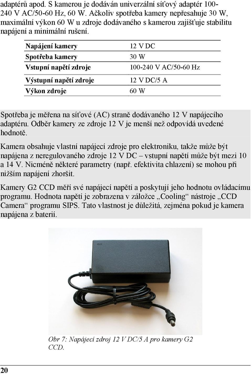 Napájení kamery 12 V DC Spotřeba kamery 30 W Vstupní napětí zdroje 100-240 V AC/50-60 Hz Výstupní napětí zdroje 12 V DC/5 A Výkon zdroje 60 W Spotřeba je měřena na síťové (AC) straně dodávaného 12 V