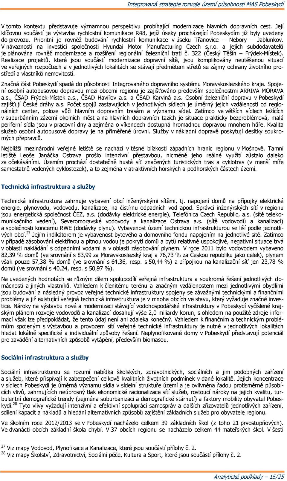 Prioritní je rovněž budování rychlostní komunikace v úseku Třanovice Nebory Jablunkov. V návaznosti na investici společnosti Hyundai Motor Manufacturing Czech s.r.o. a jejích subdodavatelů je plánována rovněž modernizace a rozšíření regionální železniční trati č.