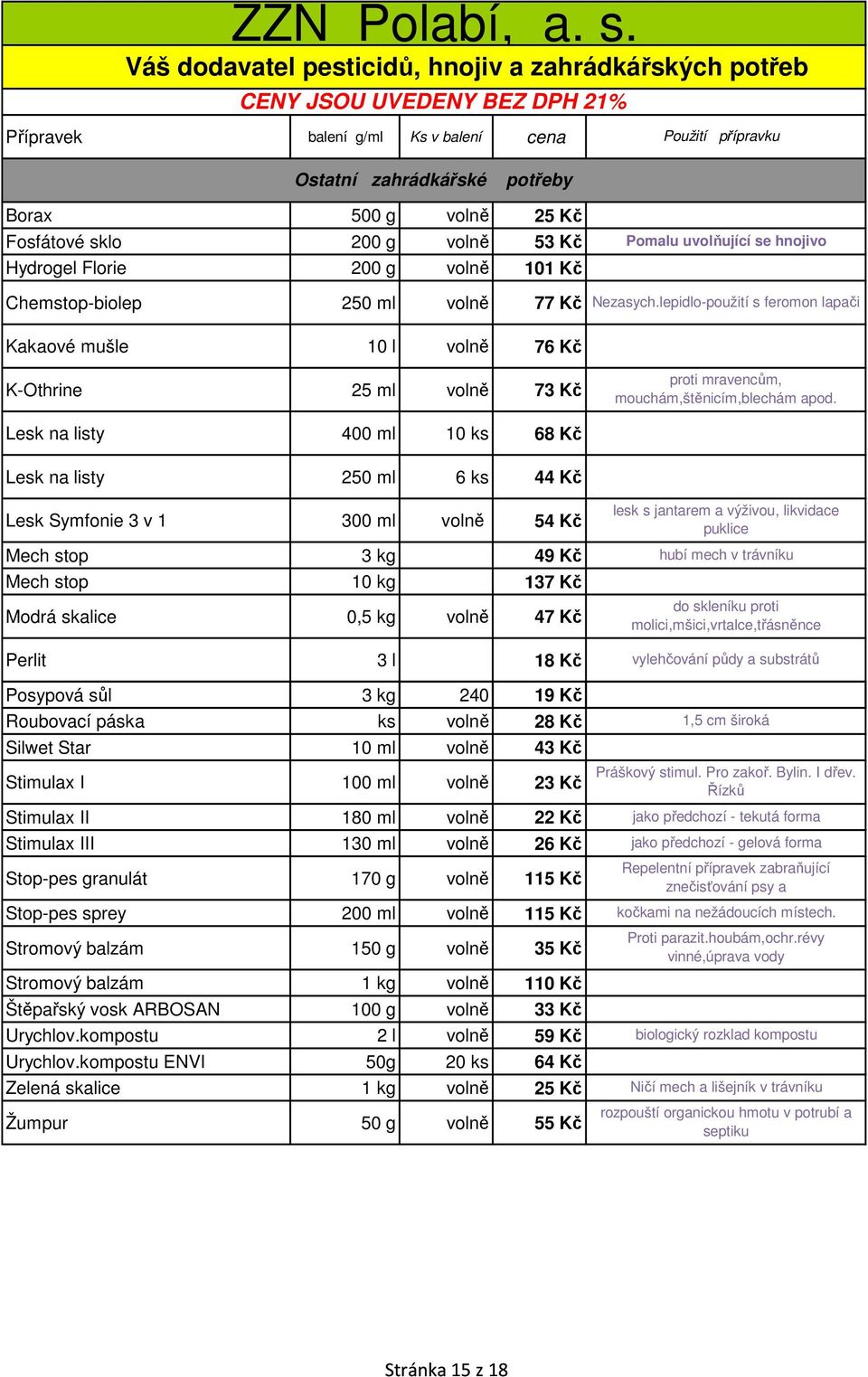 Lesk na listy 400 ml 10 ks 68 Kč Lesk na listy 250 ml 6 ks 44 Kč Lesk Symfonie 3 v 1 300 ml volně 54 Kč Mech stop 3 kg 49 Kč Mech stop 10 kg 137 Kč Modrá skalice 0,5 kg volně 47 Kč Perlit 3 l 18 Kč