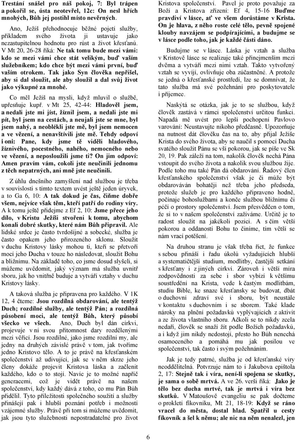 V Mt 20, 26-28 říká: Ne tak tomu bude mezi vámi: kdo se mezi vámi chce stát velikým, buď vaším služebníkem; kdo chce být mezi vámi první, buď vaším otrokem.