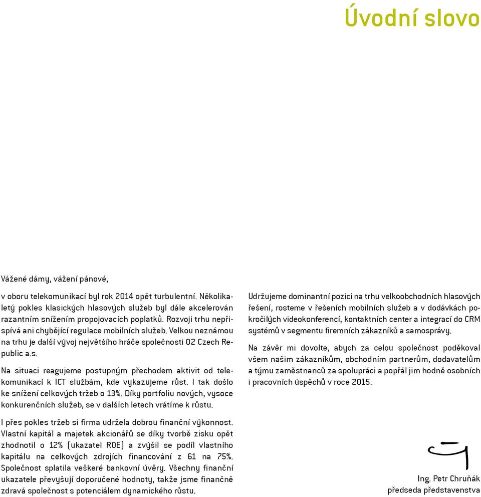 Velkou neznámou na trhu je další vývoj největšího hráče společnosti O2 Czech Republic a.s. Na situaci reagujeme postupným přechodem aktivit od telekomunikací k ICT službám, kde vykazujeme růst.