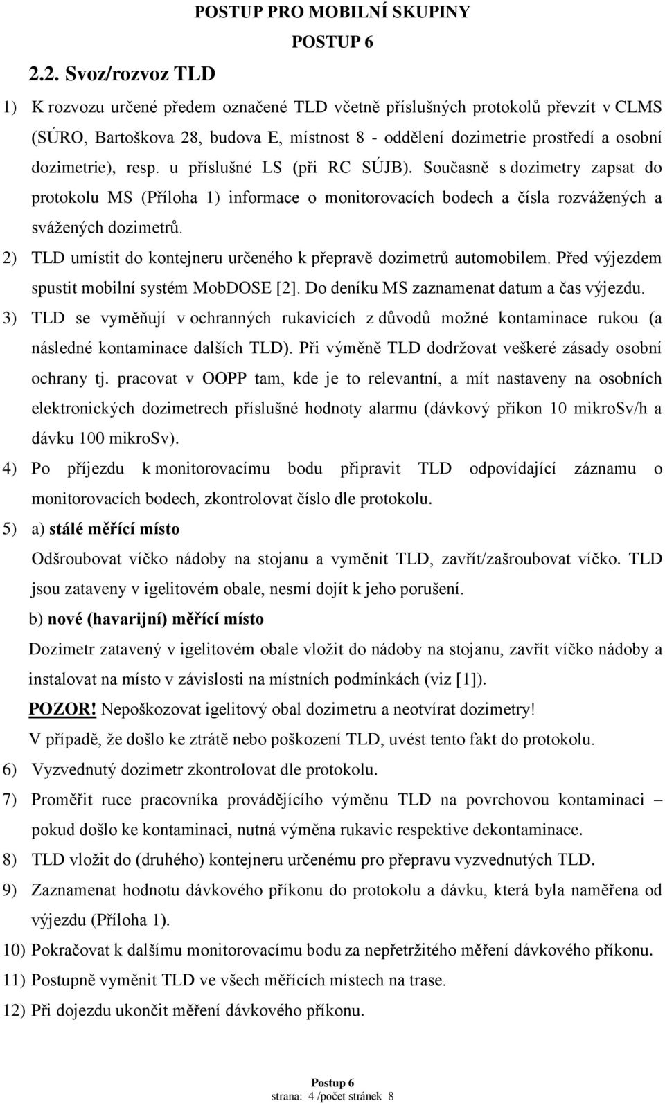 2) TLD umístit do kontejneru určeného k přepravě dozimetrů automobilem. Před výjezdem spustit mobilní systém MobDOSE [2]. Do deníku MS zaznamenat datum a čas výjezdu.