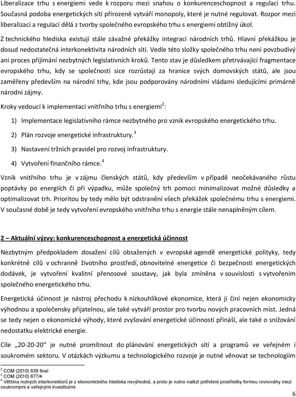 Hlavní překážkou je dosud nedostatečná interkonektivita národních sítí. Vedle této složky společného trhu není povzbudivý ani proces přijímání nezbytných legislativních kroků.