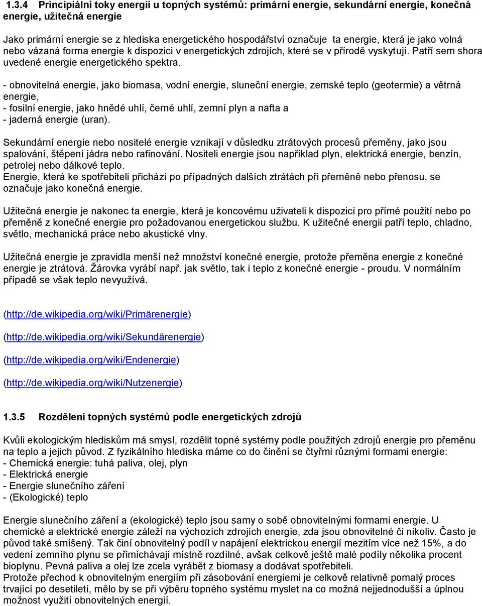 - obnovitelná energie, jako biomasa, vodní energie, sluneční energie, zemské teplo (geotermie) a větrná energie, - fosilní energie, jako hnědé uhlí, černé uhlí, zemní plyn a nafta a - jaderná energie