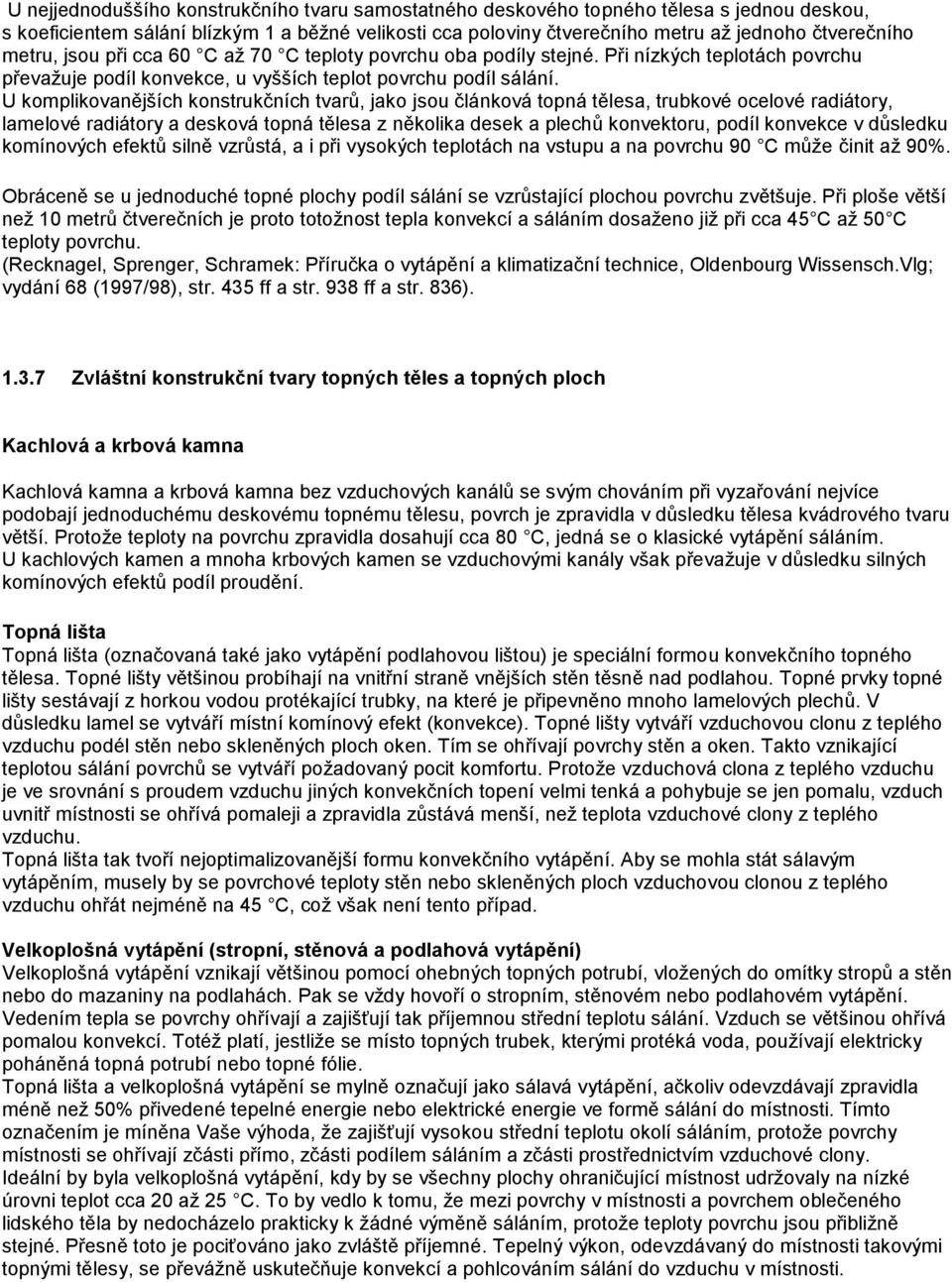 U komplikovanějších konstrukčních tvarů, jako jsou článková topná tělesa, trubkové ocelové radiátory, lamelové radiátory a desková topná tělesa z několika desek a plechů konvektoru, podíl konvekce v