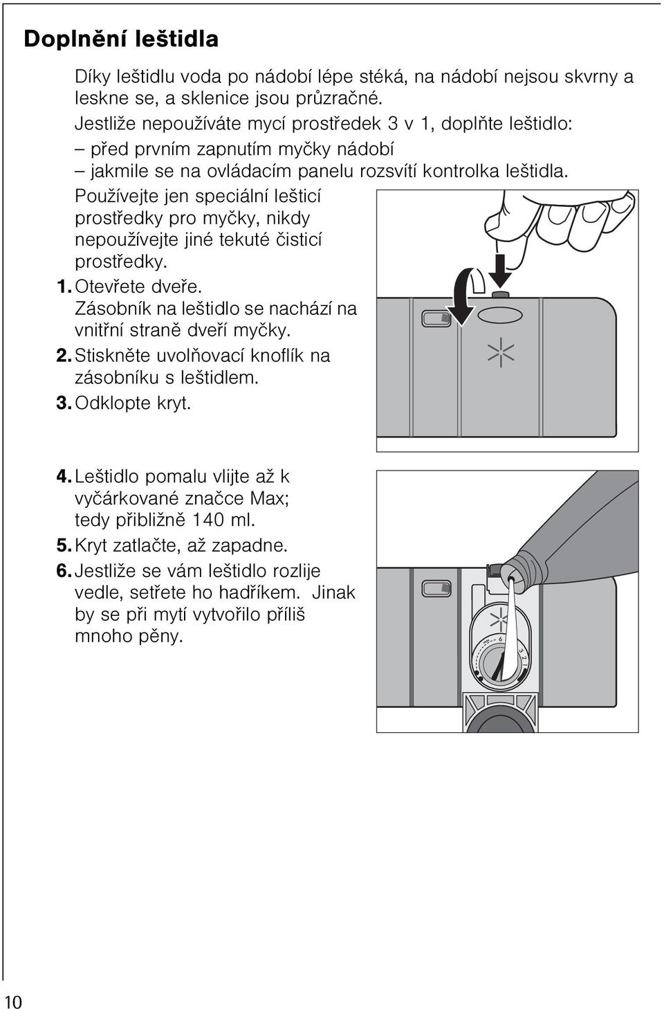 Používejte jen speciální lešticí prostøedky pro myèky, nikdy nepoužívejte jiné tekuté èisticí prostøedky. 1. Otevøete dveøe. Zásobník na leštidlo se nachází na vnitøní stranì dveøí myèky. 2.