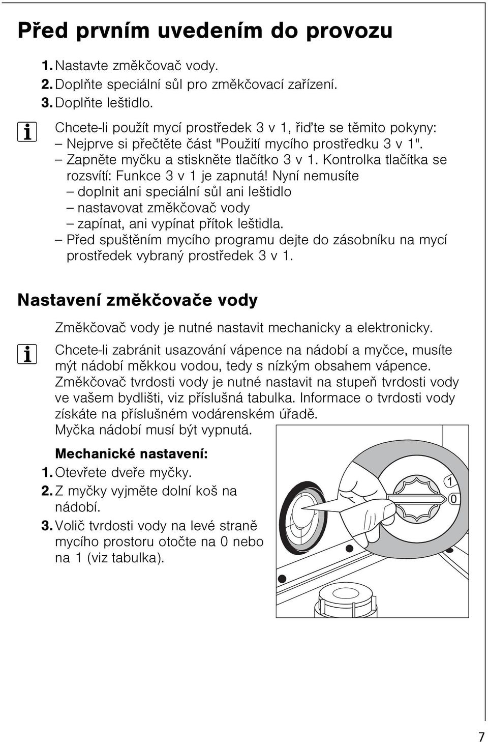 Kontrolka tlaèítka se rozsvítí: Funkce 3 v 1 je zapnutá! Nyní nemusíte doplnit ani speciální sùl ani leštidlo nastavovat zmìkèovaè vody zapínat, ani vypínat pøítok leštidla.