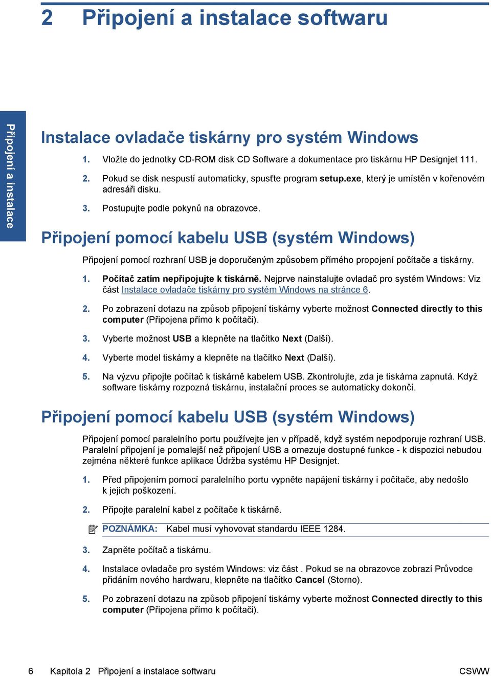 Připojení pomocí kabelu USB (systém Windows) Připojení pomocí rozhraní USB je doporučeným způsobem přímého propojení počítače a tiskárny. 1. Počítač zatím nepřipojujte k tiskárně.