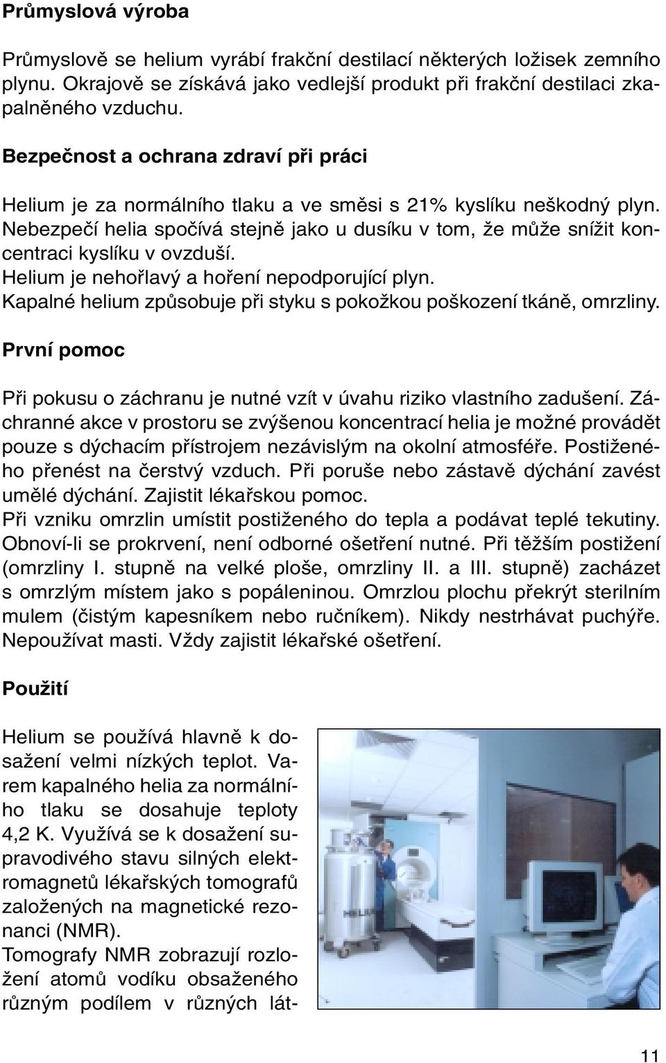 Nebezpeãí helia spoãívá stejnû jako u dusíku v tom, Ïe mûïe sníïit koncentraci kyslíku v ovzdu í. Helium je nehofilav a hofiení nepodporující plyn.