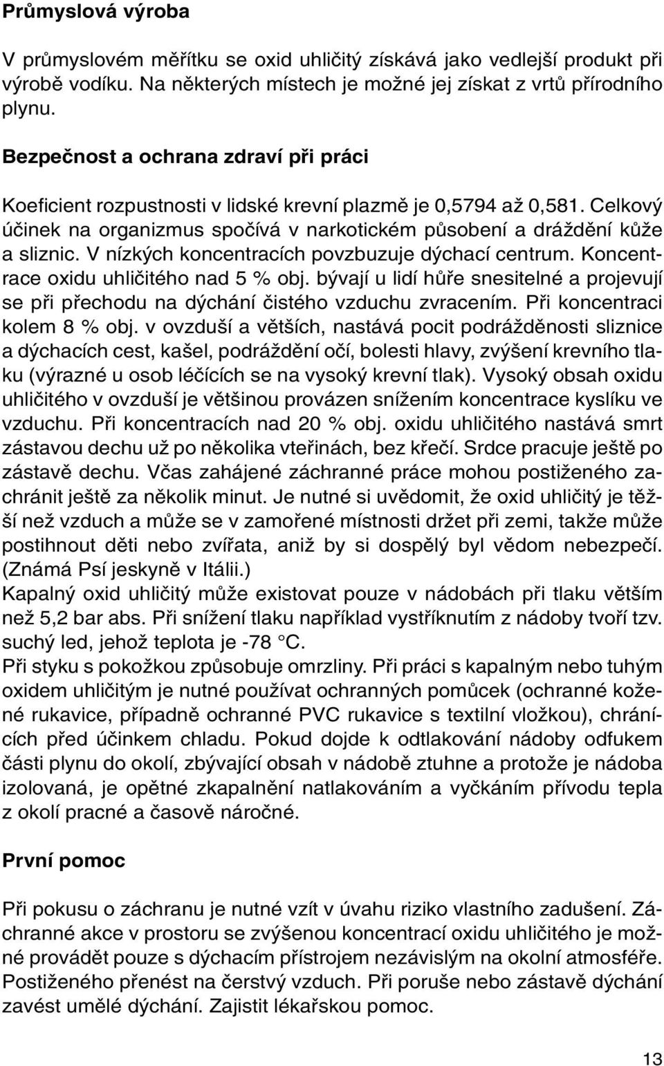 V nízk ch koncentracích povzbuzuje d chací centrum. Koncentrace oxidu uhliãitého nad 5 % obj. b vají u lidí hûfie snesitelné a projevují se pfii pfiechodu na d chání ãistého vzduchu zvracením.