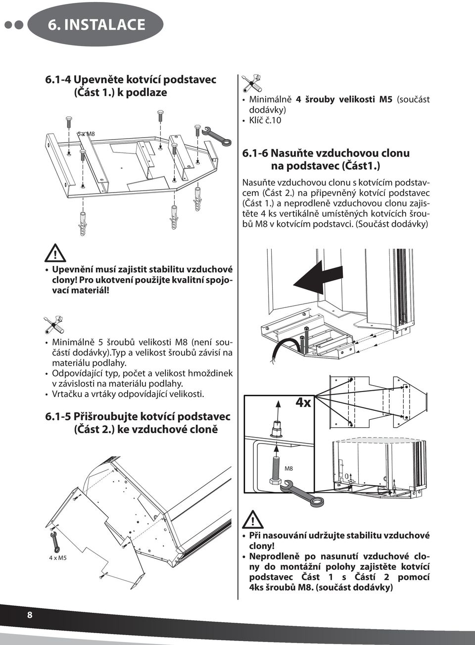 ) a neprodleně vzduchovou clonu zajistěte 4 ks vertikálně umístěných kotvících šroubů M8 v kotvícím podstavci. (Součást dodávky) Upevnění musí zajistit stabilitu vzduchové clony!