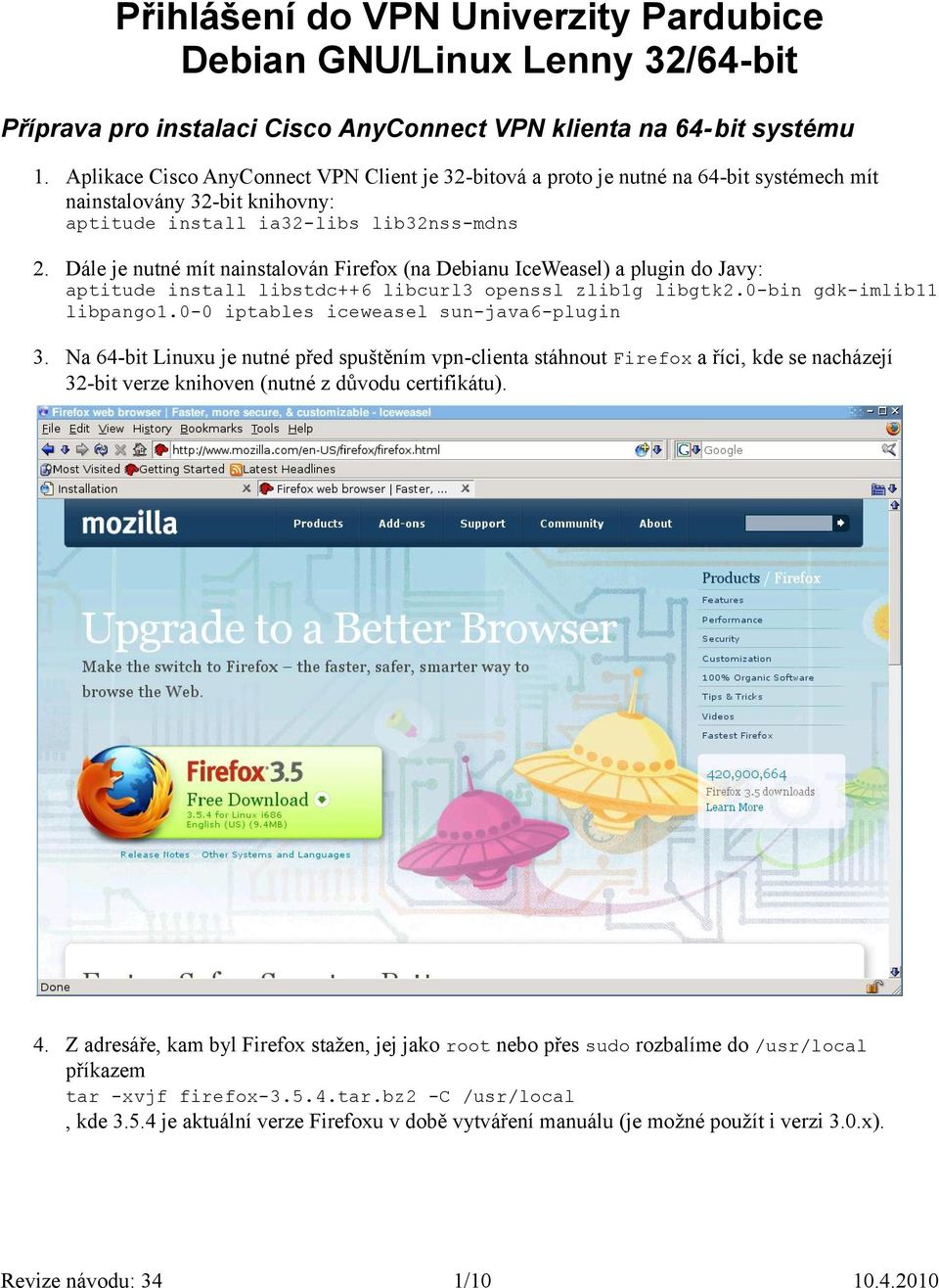 Dále je nutné mít nainstalován Firefox (na Debianu IceWeasel) a plugin do Javy: aptitude install libstdc++6 libcurl3 openssl zlib1g libgtk2.0-bin gdk-imlib11 libpango1.