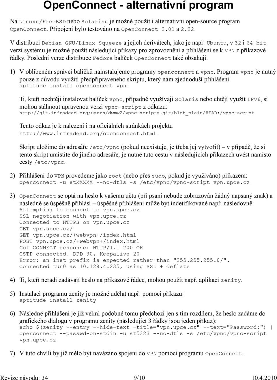 Ubuntu, v 32 i 64-bit verzi systému je možné použít následující příkazy pro zprovoznění a přihlášení se k VPN z příkazové řádky. Poslední verze distribuce Fedora balíček OpenConnect také obsahují.