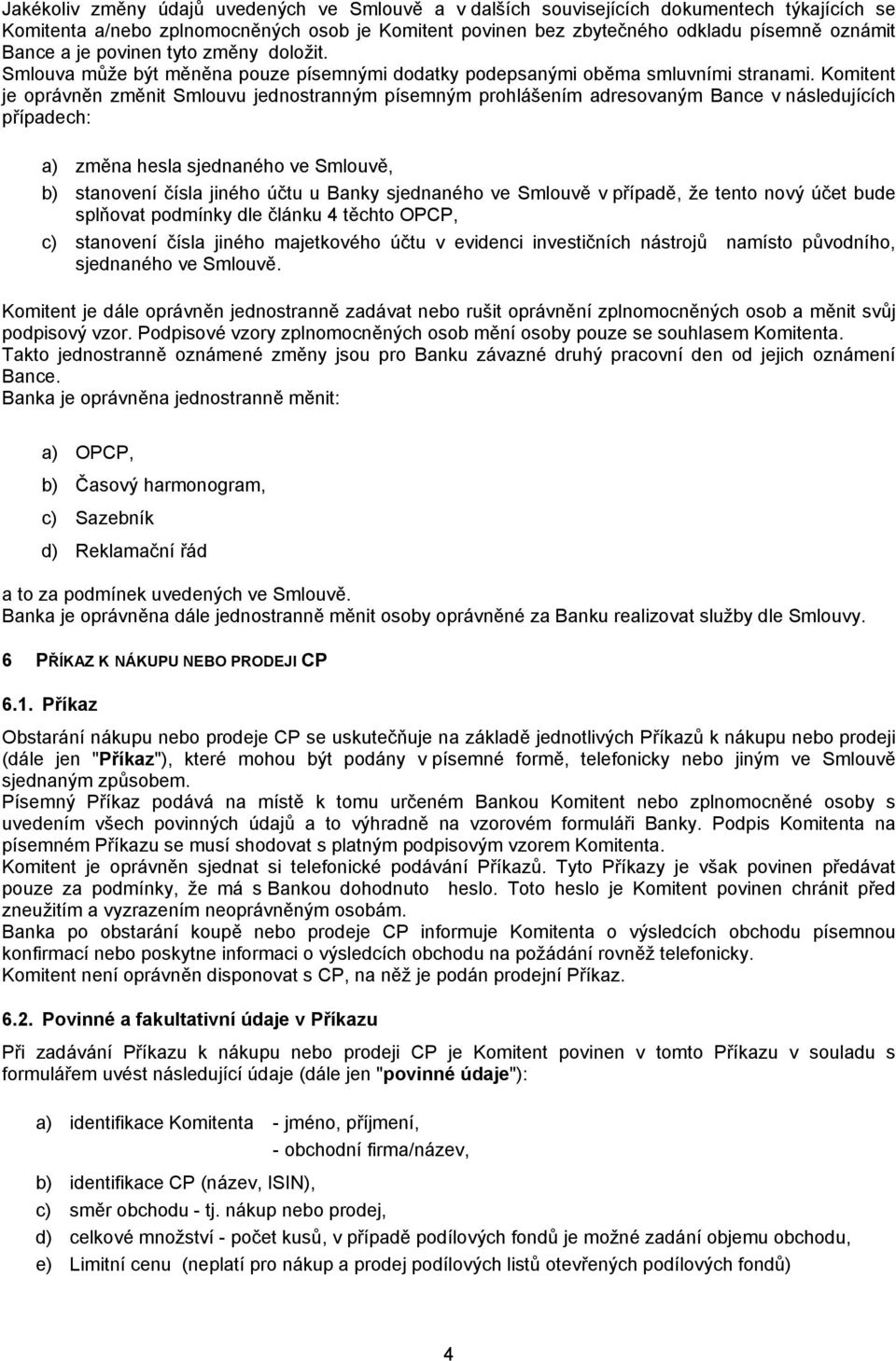 Komitent je oprávněn změnit Smlouvu jednostranným písemným prohlášením adresovaným Bance v následujících případech: a) změna hesla sjednaného ve Smlouvě, b) stanovení čísla jiného účtu u Banky