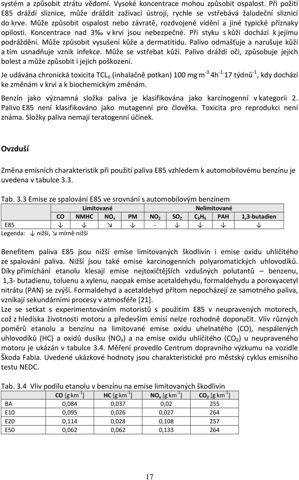 Může způsobit vysušení kůže a dermatitidu. Palivo odmašťuje a narušuje kůži a tím usnadňuje vznik infekce. Může se vstřebat kůží.