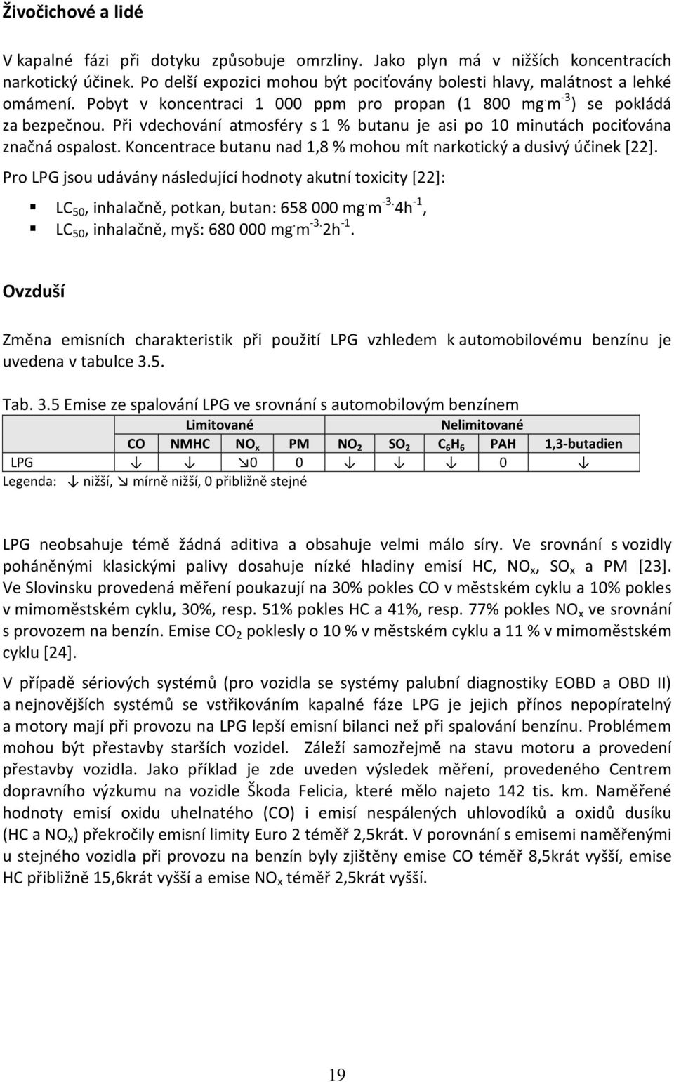 Při vdechování atmosféry s 1 % butanu je asi po 10 minutách pociťována značná ospalost. Koncentrace butanu nad 1,8 % mohou mít narkotický a dusivý účinek [22].