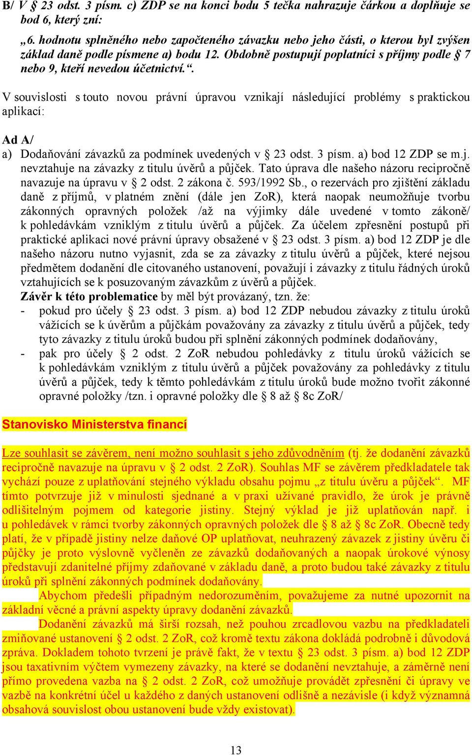 . V souvislosti s touto novou právní úpravou vznikají následující problémy s praktickou aplikací: Ad A/ a) Dodaňování závazků za podmínek uvedených v 23 odst. 3 písm. a) bod 12 ZDP se m.j. nevztahuje na závazky z titulu úvěrů a půjček.