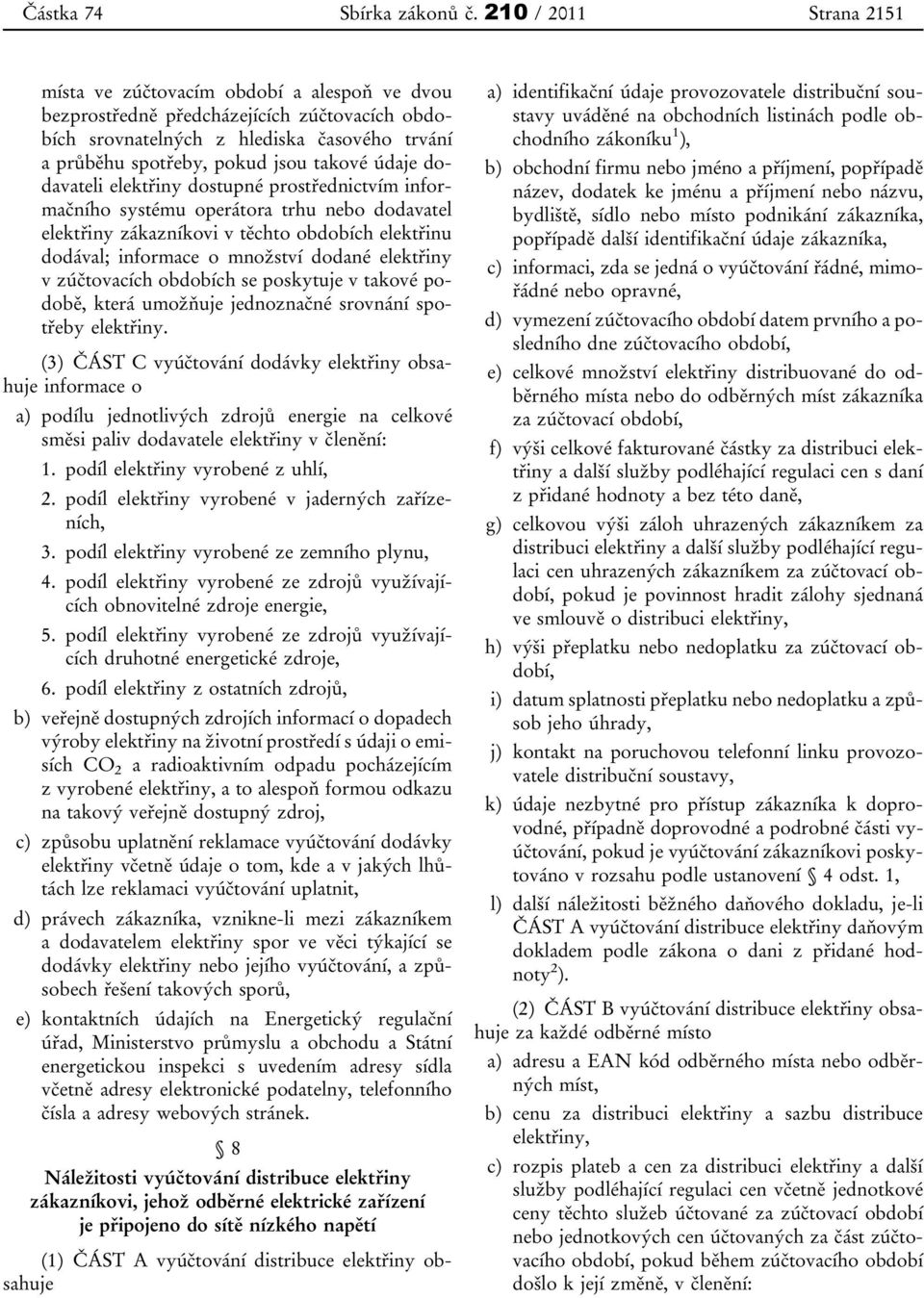 údaje dodavateli elektřiny dostupné prostřednictvím informačního systému operátora trhu nebo dodavatel elektřiny zákazníkovi v těchto obdobích elektřinu dodával; informace o množství dodané elektřiny