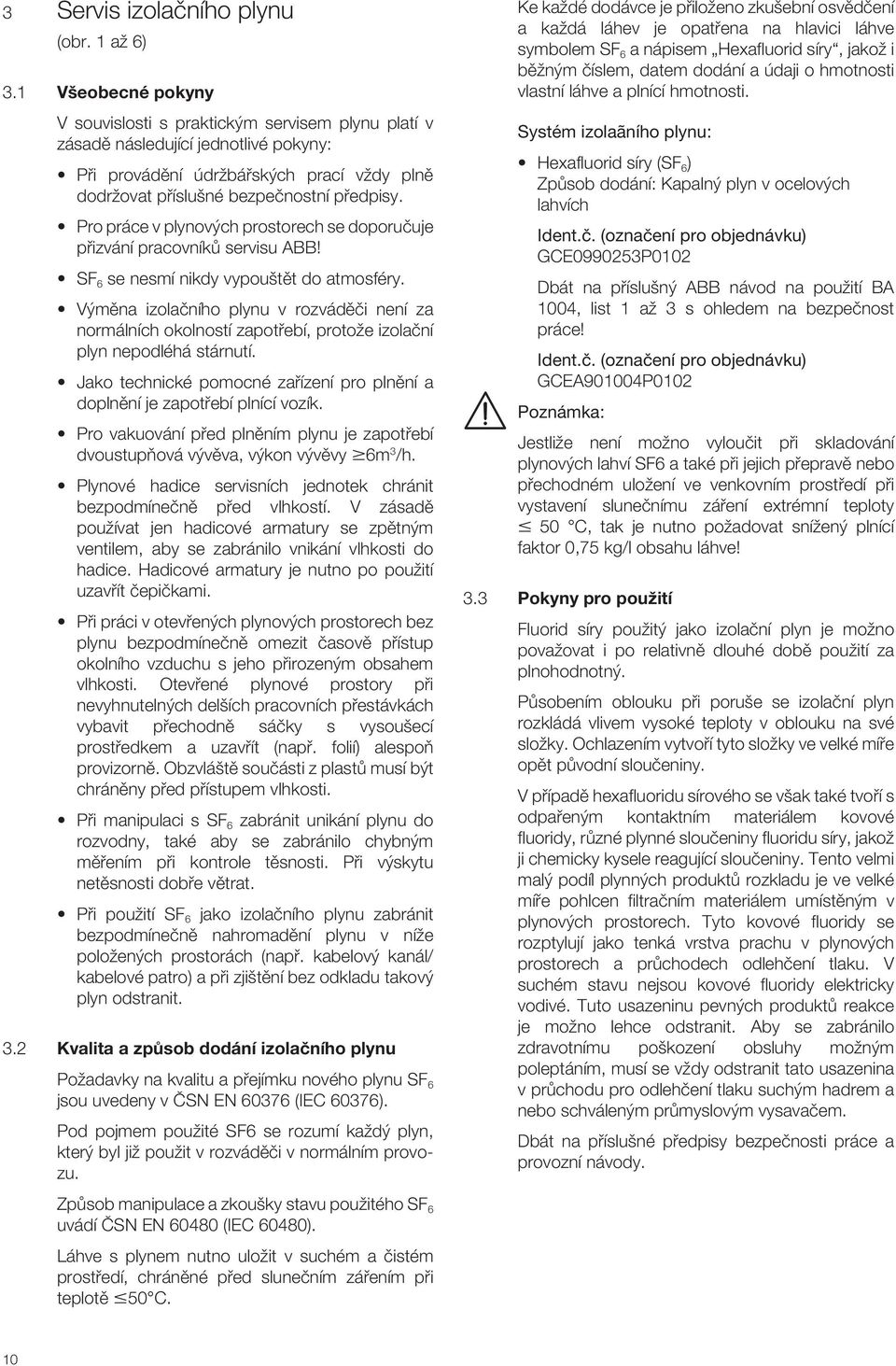 Pro práce v plynov ch prostorech se doporuãuje pfiizvání pracovníkû servisu ABB! SF 6 se nesmí nikdy vypou tût do atmosféry.