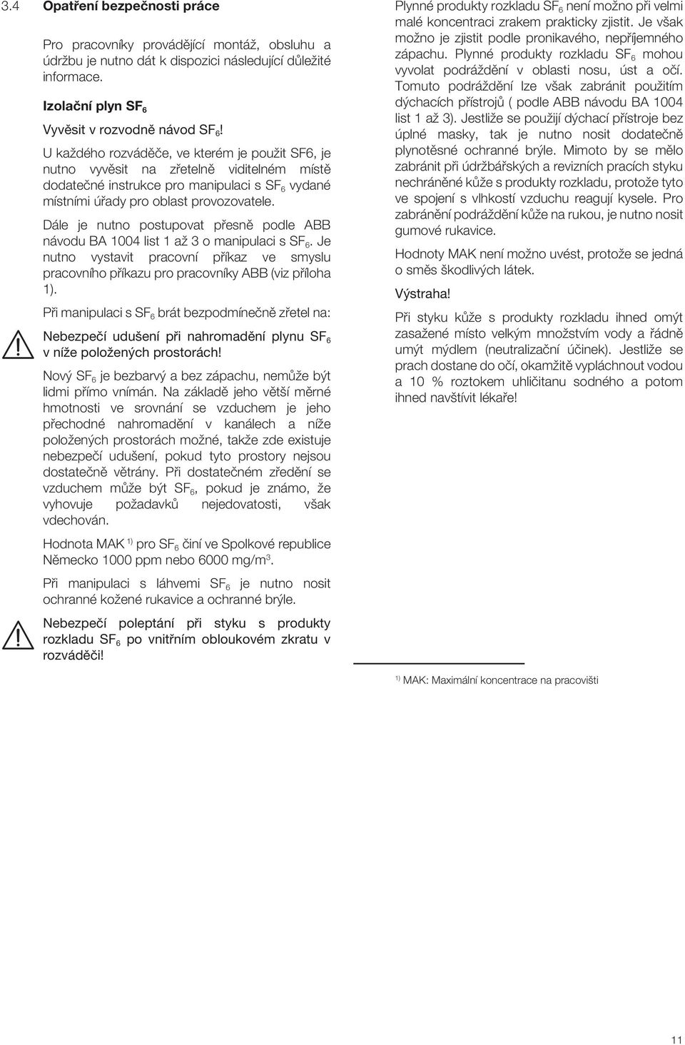 Dále je nutno postupovat pfiesnû podle ABB návodu BA 1004 list 1 aï 3 o manipulaci s SF 6. Je nutno vystavit pracovní pfiíkaz ve smyslu pracovního pfiíkazu pro pracovníky ABB (viz pfiíloha 1).