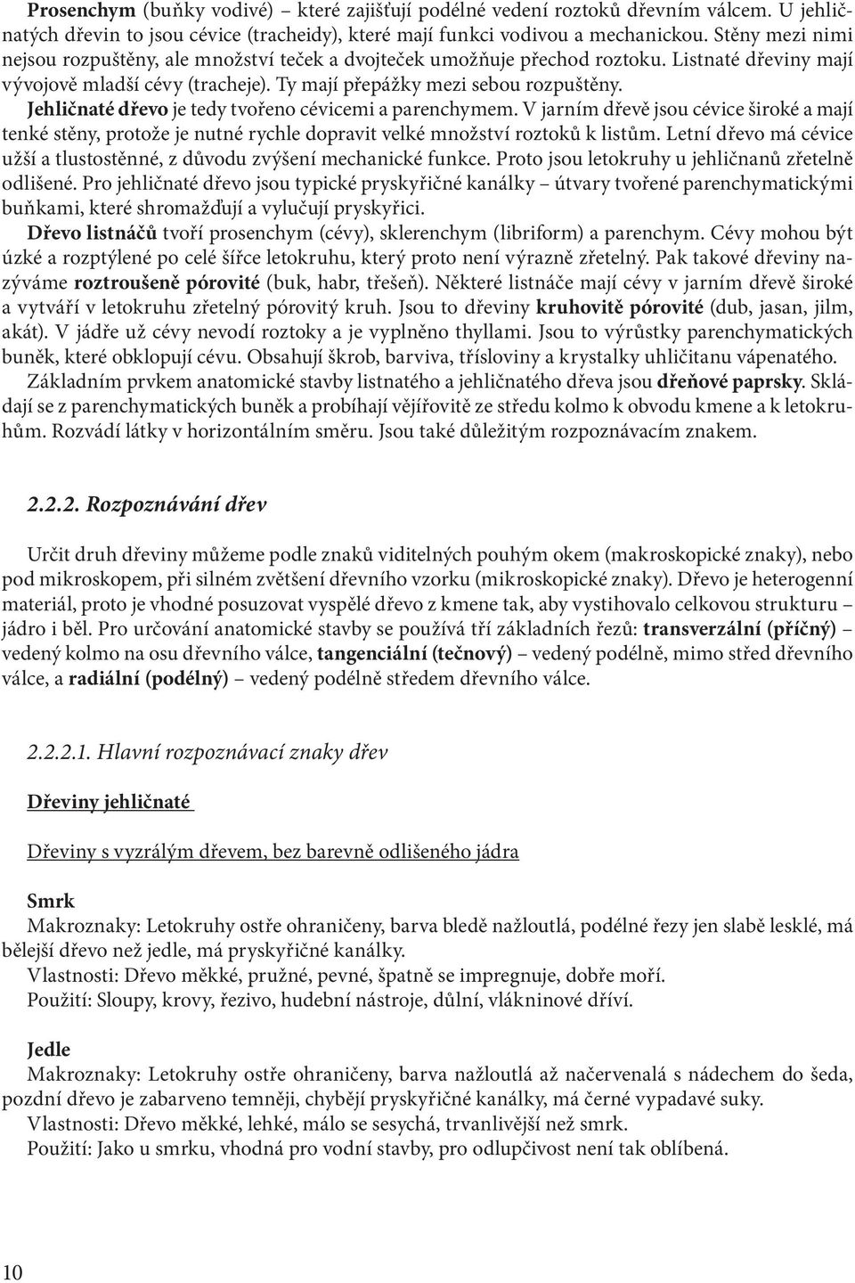 Jehličnaté dřevo je tedy tvořeno cévicemi a parenchymem. V jarním dřevě jsou cévice široké a mají tenké stěny, protože je nutné rychle dopravit velké množství roztoků k listům.