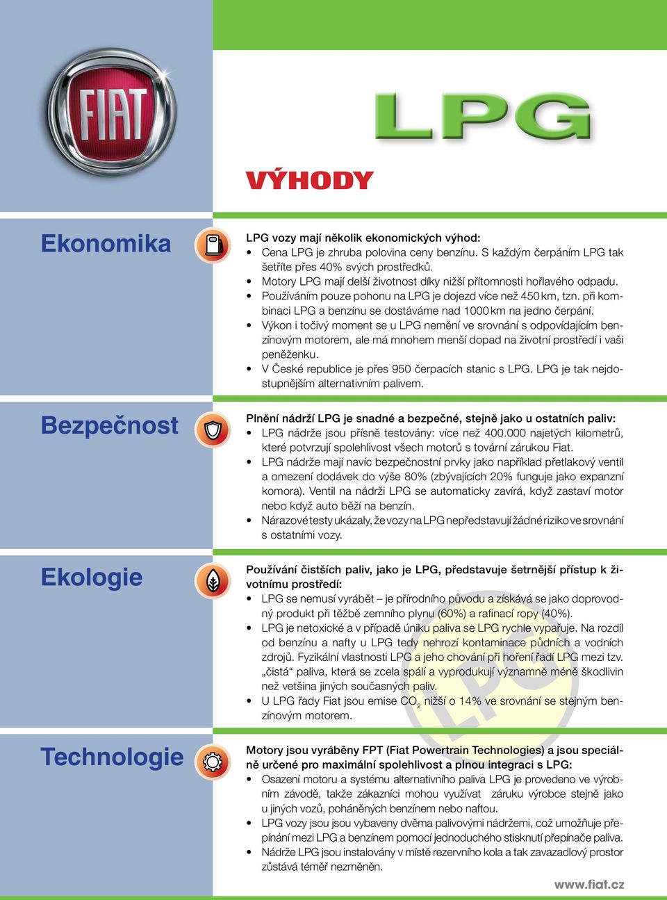 Výkon i točivý moment se u LPG nemění ve srovnání s odpovídajícím ovým motorem, ale má mnohem menší dopad na životní prostředí i vaši peněženku. V České republice je přes 950 čerpacích stanic s LPG.