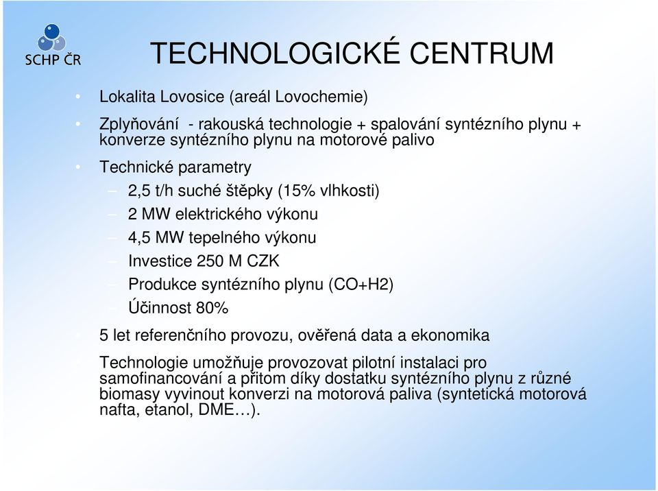 Produkce syntézního plynu (CO+H2) Účinnost 80% 5 let referenčního provozu, ověřená data a ekonomika Technologie umožňuje provozovat pilotní instalaci