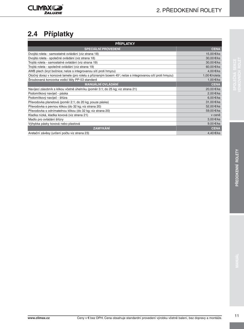 Trojitá roleta - společné ovládání (viz strana 19) AWB plech (kryt bočnice; nelze s integrovanou sítí proti hmyzu) Otočný doraz v koncové lamele (pro roletu s přiznaným boxem 45 o ; nelze s