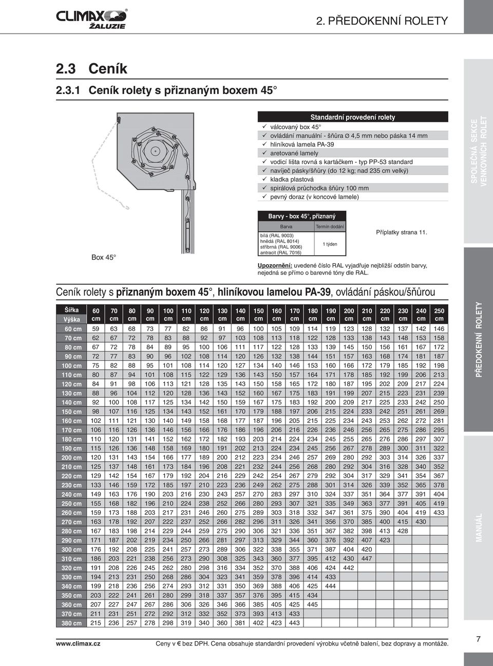 1 Ceník rolety s přiznaným boxem 45 Standardní provedení rolety válcovaný box 45 ovládání manuální - šňůra Ø 4,5 mm nebo páska 14 mm hliníková lamela PA-39 aretované lamely vodicí lišta rovná s