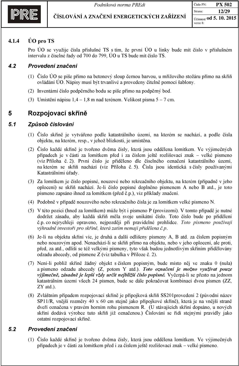 5 Rozpojovací skříně 5.1 Způsob číslování (1) Číslo skříně je vytvářeno podle katastrálního území, na kterém se nachází, a podle čísla objektu, na kterém, resp., v jehož blízkosti, je umístěna.